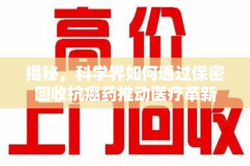 邢台揭秘，科学界如何通过保密回收抗癌药推动医疗革新