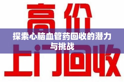 邢台探索心脑血管药回收的潜力与挑战