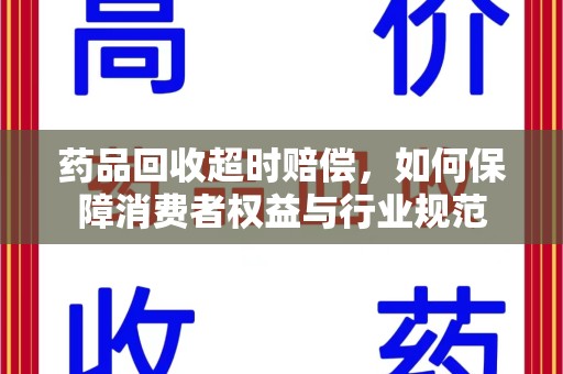 邢台药品回收超时赔偿，如何保障消费者权益与行业规范