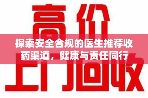 邢台探索安全合规的医生推荐收药渠道，健康与责任同行