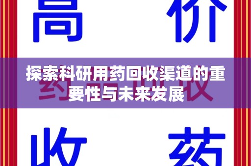 邢台探索科研用药回收渠道的重要性与未来发展