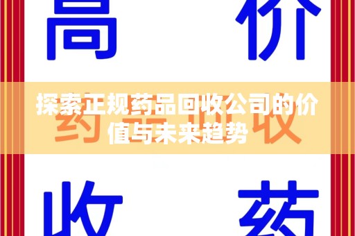 邢台探索正规药品回收公司的价值与未来趋势
