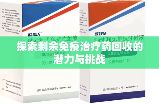 邢台探索剩余免疫治疗药回收的潜力与挑战