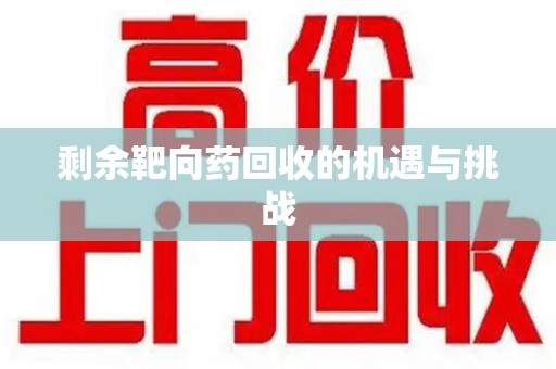 邢台剩余靶向药回收的机遇与挑战