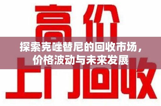 邢台探索克唑替尼的回收市场，价格波动与未来发展