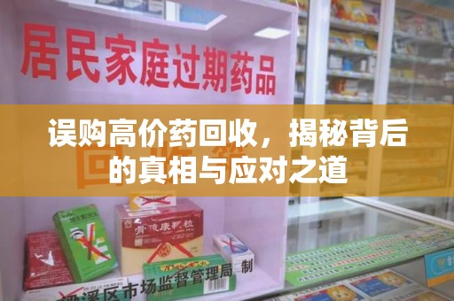 邢台误购高价药回收，揭秘背后的真相与应对之道