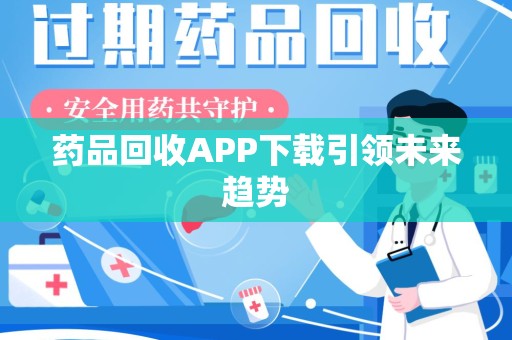 邢台药品回收APP下载引领未来趋势