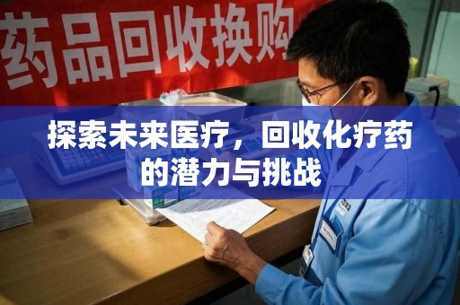 邢台探索未来医疗，回收化疗药的潜力与挑战