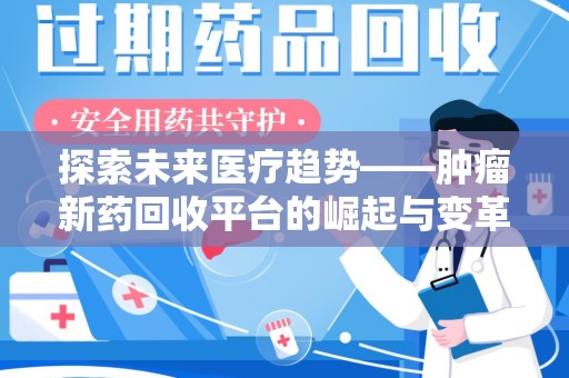 邢台探索未来医疗趋势——肿瘤新药回收平台的崛起与变革