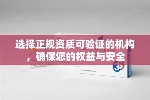 邢台选择正规资质可验证的机构，确保您的权益与安全