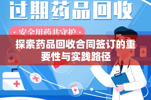 邢台探索药品回收合同签订的重要性与实践路径