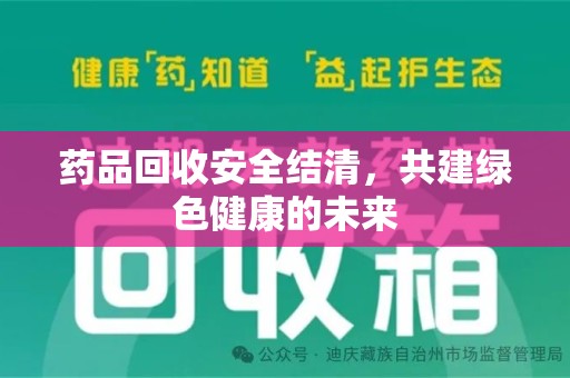 邢台药品回收安全结清，共建绿色健康的未来