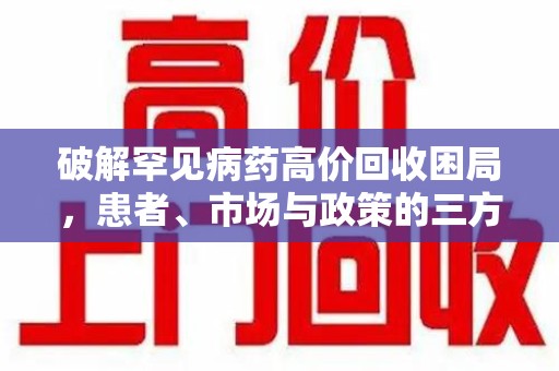 邢台破解罕见病药高价回收困局，患者、市场与政策的三方博弈