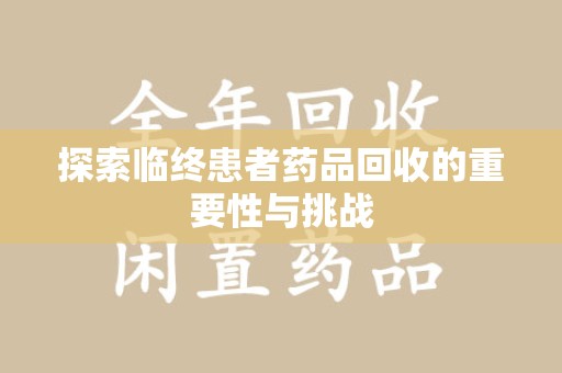 邢台探索临终患者药品回收的重要性与挑战