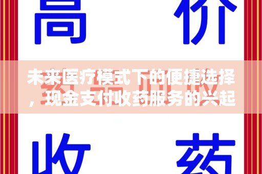 邢台未来医疗模式下的便捷选择，现金支付收药服务的兴起与影响