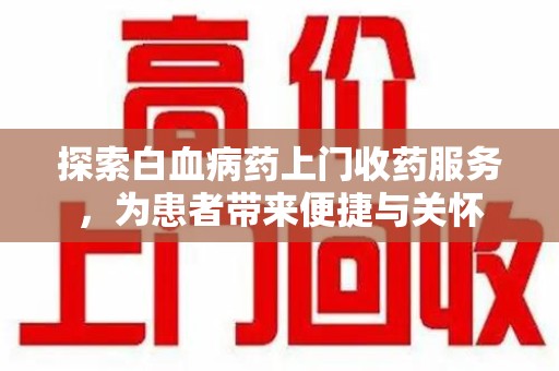 邢台探索白血病药上门收药服务，为患者带来便捷与关怀
