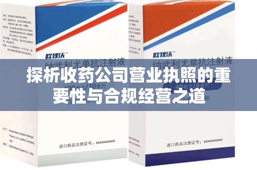 邢台探析收药公司营业执照的重要性与合规经营之道