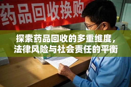 邢台探索药品回收的多重维度，法律风险与社会责任的平衡之道