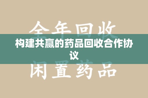 邢台构建共赢的药品回收合作协议