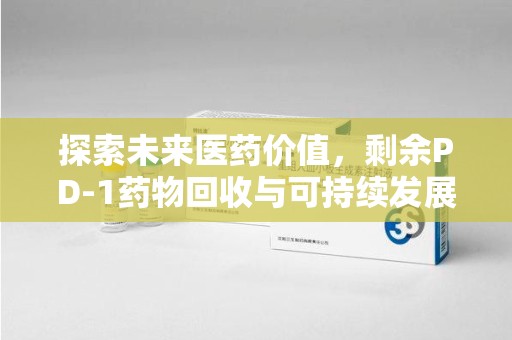 邢台探索未来医药价值，剩余PD-1药物回收与可持续发展之路