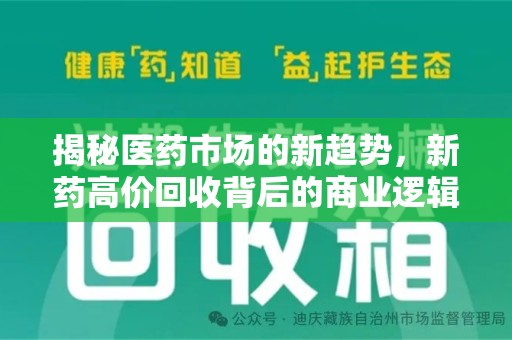 邢台揭秘医药市场的新趋势，新药高价回收背后的商业逻辑与社会影响