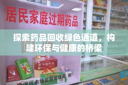 邢台探索药品回收绿色通道，构建环保与健康的桥梁