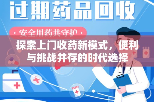 邢台探索上门收药新模式，便利与挑战并存的时代选择