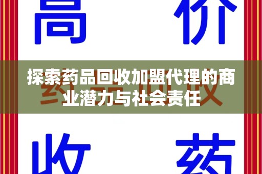 邢台探索药品回收加盟代理的商业潜力与社会责任