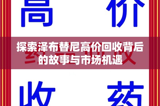 邢台探索泽布替尼高价回收背后的故事与市场机遇