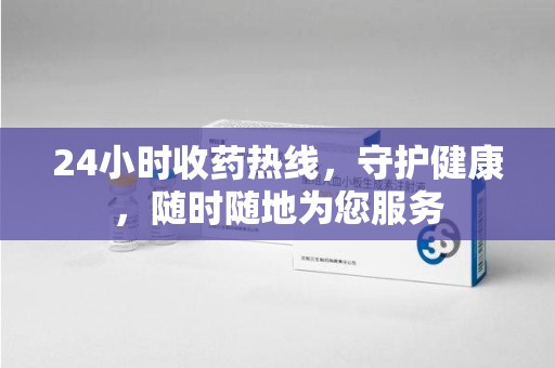 邢台24小时收药热线，守护健康，随时随地为您服务