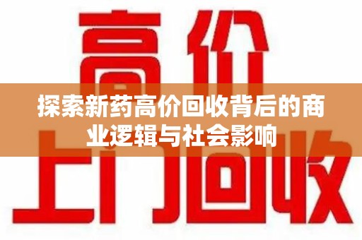 邢台探索新药高价回收背后的商业逻辑与社会影响