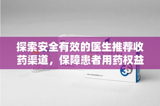 邢台探索安全有效的医生推荐收药渠道，保障患者用药权益