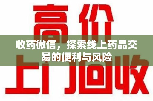 邢台收药微信，探索线上药品交易的便利与风险