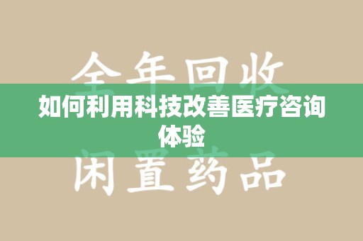 邢台如何利用科技改善医疗咨询体验