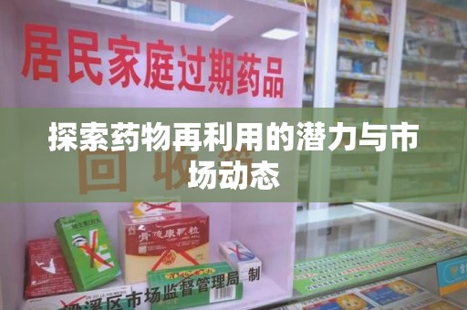 邢台探索药物再利用的潜力与市场动态