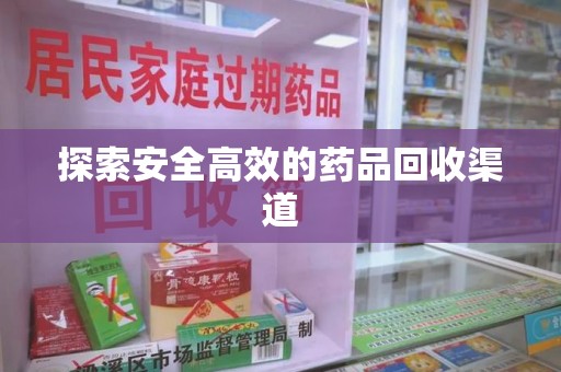 邢台探索安全高效的药品回收渠道