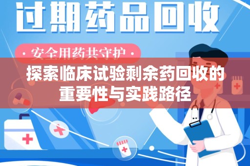 邢台探索临床试验剩余药回收的重要性与实践路径