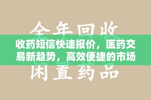 邢台收药短信快速报价，医药交易新趋势，高效便捷的市场解决方案