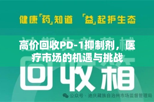 邢台高价回收PD-1抑制剂，医疗市场的机遇与挑战