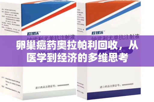 邢台卵巢癌药奥拉帕利回收，从医学到经济的多维思考