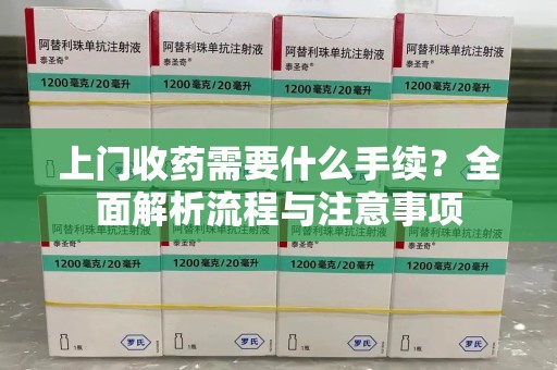 邢台上门收药需要什么手续？全面解析流程与注意事项
