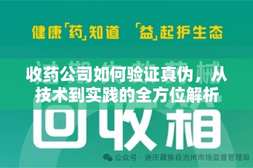 邢台收药公司如何验证真伪，从技术到实践的全方位解析