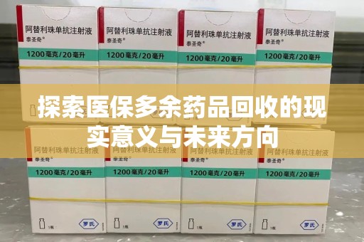 邢台探索医保多余药品回收的现实意义与未来方向
