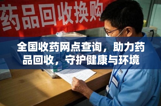 邢台全国收药网点查询，助力药品回收，守护健康与环境