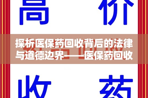 邢台探析医保药回收背后的法律与道德边界——医保药回收违法吗的深度思考