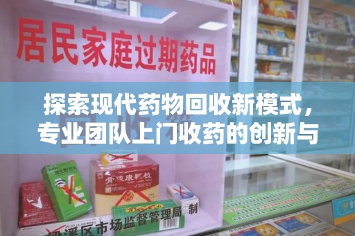 邢台探索现代药物回收新模式，专业团队上门收药的创新与意义