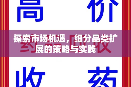 邢台探索市场机遇，细分品类扩展的策略与实践