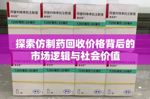 邢台探索仿制药回收价格背后的市场逻辑与社会价值