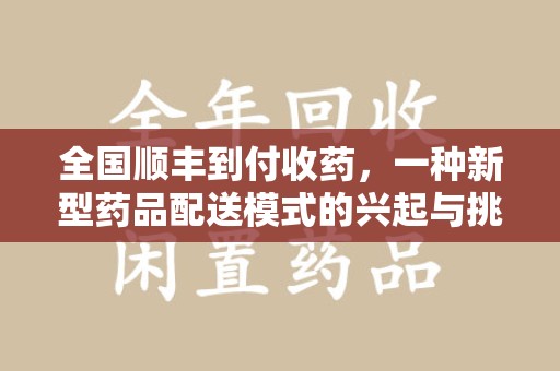 邢台全国顺丰到付收药，一种新型药品配送模式的兴起与挑战