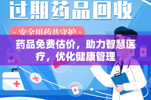 邢台药品免费估价，助力智慧医疗，优化健康管理